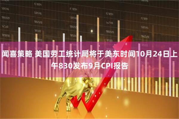 闻喜策略 美国劳工统计局将于美东时间10月24日上午830发布9月CPI报告