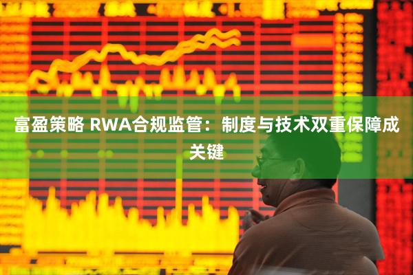 富盈策略 RWA合规监管：制度与技术双重保障成关键
